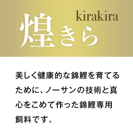 煌きら - 美しく健康的な錦鯉を育てるために、ノーサンの技術と真心をこめて作った錦鯉専用飼料です。