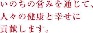 いのちの営みを通じて、人々の健康と幸せに貢献します。